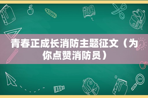 青春正成长消防主题征文（为你点赞消防员）