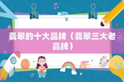 翡翠的十大品牌（翡翠三大老品牌）