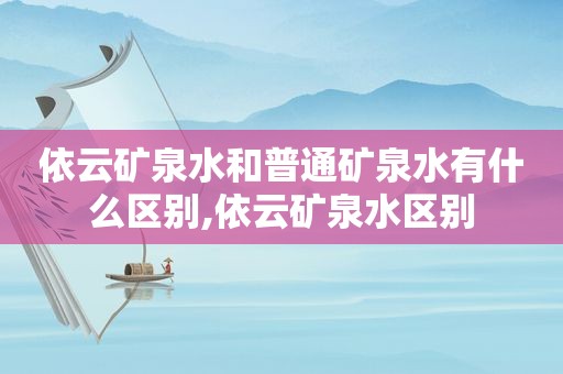 依云矿泉水和普通矿泉水有什么区别,依云矿泉水区别