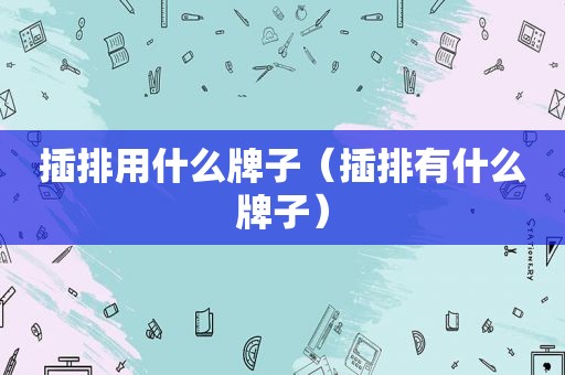 插排用什么牌子（插排有什么牌子）