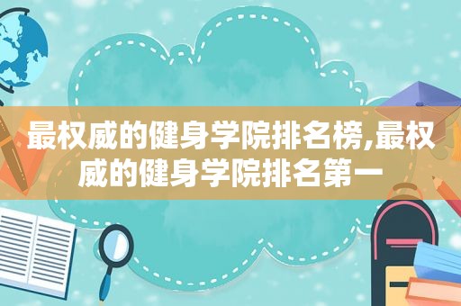 最权威的健身学院排名榜,最权威的健身学院排名第一
