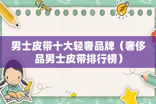 男士皮带十大轻奢品牌（奢侈品男士皮带排行榜）