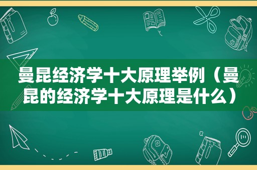 曼昆经济学十大原理举例（曼昆的经济学十大原理是什么）