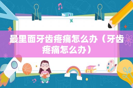 最里面牙齿疼痛怎么办（牙齿疼痛怎么办）