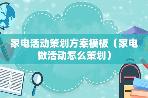 家电活动策划方案模板（家电做活动怎么策划）