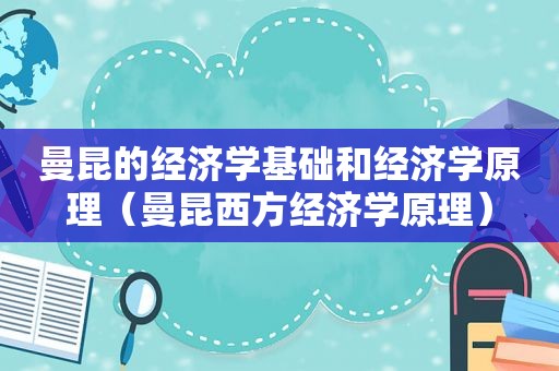 曼昆的经济学基础和经济学原理（曼昆西方经济学原理）