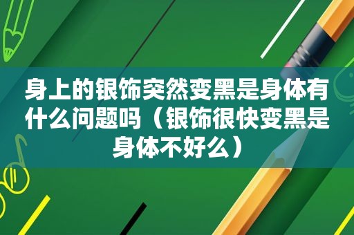 身上的银饰突然变黑是身体有什么问题吗（银饰很快变黑是身体不好么）