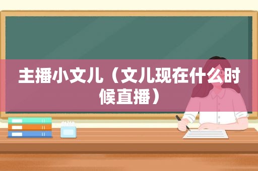主播小文儿（文儿现在什么时候直播）