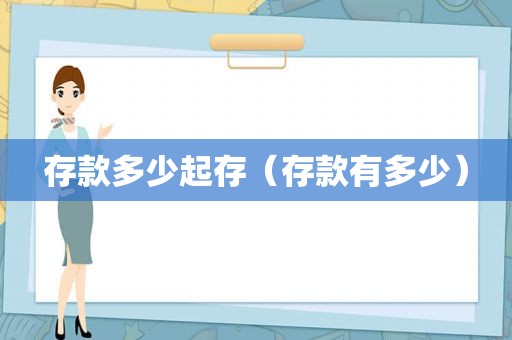 存款多少起存（存款有多少）