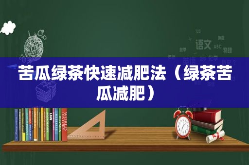 苦瓜绿茶快速减肥法（绿茶苦瓜减肥）