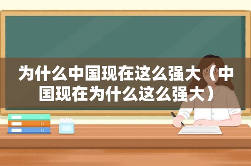 为什么中国现在这么强大（中国现在为什么这么强大）