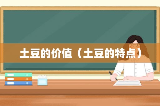 土豆的价值（土豆的特点）