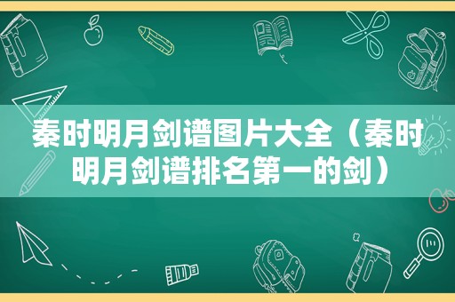 秦时明月剑谱图片大全（秦时明月剑谱排名第一的剑）