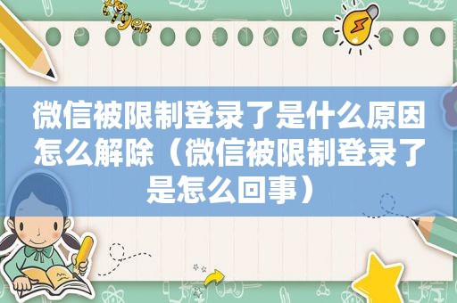 微信被限制登录了是什么原因怎么解除（微信被限制登录了是怎么回事）