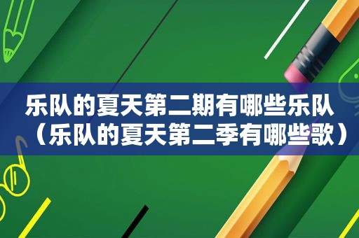 乐队的夏天第二期有哪些乐队（乐队的夏天第二季有哪些歌）