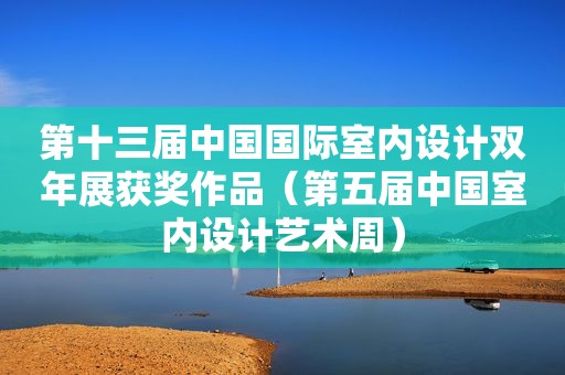 第十三届中国国际室内设计双年展获奖作品（第五届中国室内设计艺术周）