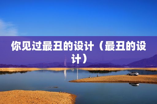 你见过最丑的设计（最丑的设计）