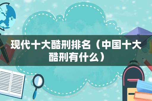 现代十大酷刑排名（中国十大酷刑有什么）