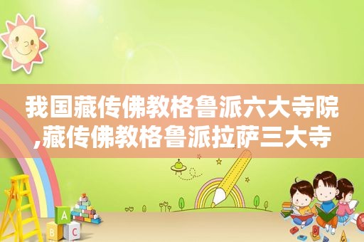 我国藏传佛教格鲁派六大寺院,藏传佛教格鲁派 *** 三大寺