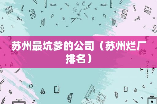 苏州最坑爹的公司（苏州烂厂排名）
