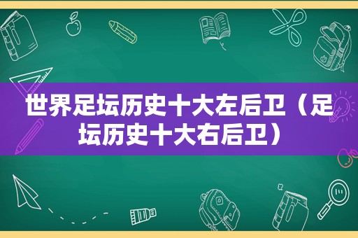 世界足坛历史十大左后卫（足坛历史十大右后卫）