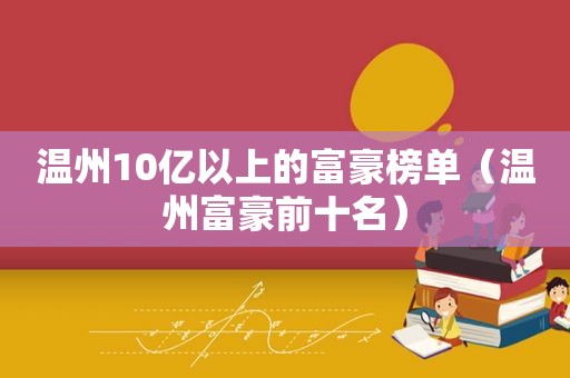 温州10亿以上的富豪榜单（温州富豪前十名）