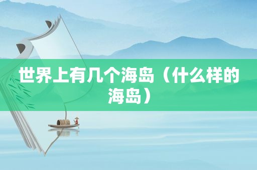 世界上有几个海岛（什么样的海岛）