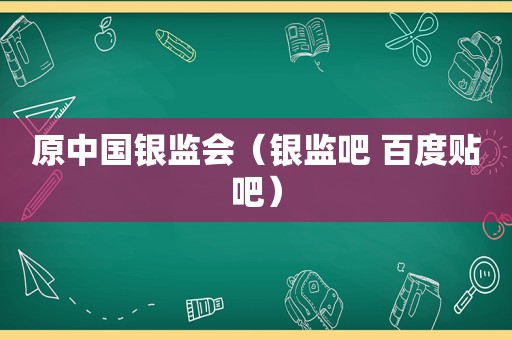 原中国银监会（银监吧 百度贴吧）