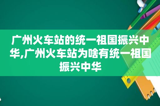 广州火车站的统一祖国振兴中华,广州火车站为啥有统一祖国振兴中华