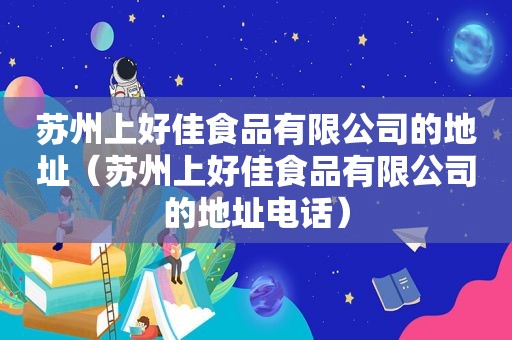 苏州上好佳食品有限公司的地址（苏州上好佳食品有限公司的地址电话）