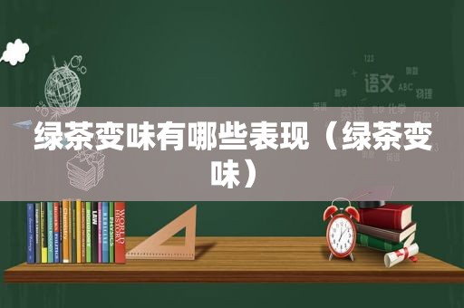 绿茶变味有哪些表现（绿茶变味）