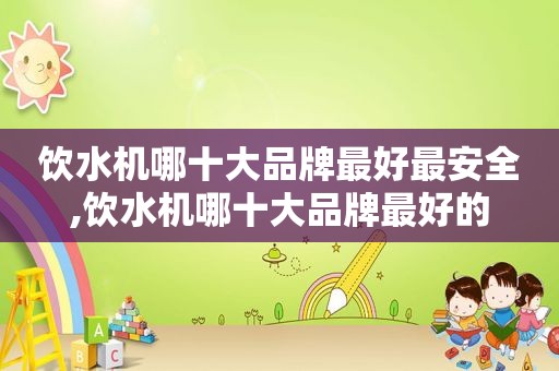 饮水机哪十大品牌最好最安全,饮水机哪十大品牌最好的