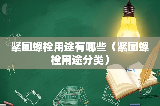 紧固螺栓用途有哪些（紧固螺栓用途分类）