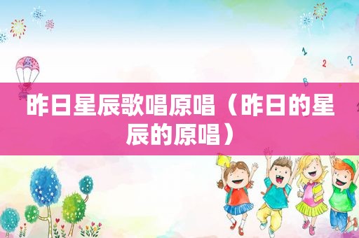 昨日星辰歌唱原唱（昨日的星辰的原唱）