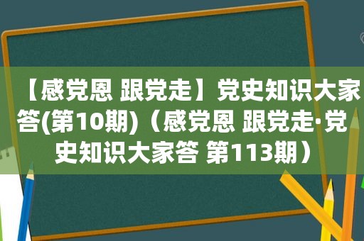 【感党恩 跟党走】党史知识大家答(第10期)（感党恩 跟党走·党史知识大家答 第113期）