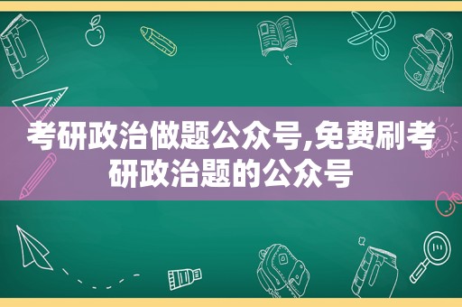 考研政治做题公众号,免费刷考研政治题的公众号
