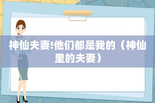 神仙夫妻!他们都是我的（神仙里的夫妻）