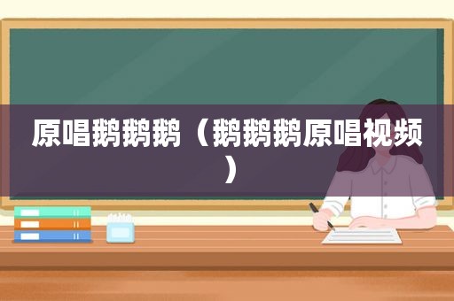 原唱鹅鹅鹅（鹅鹅鹅原唱视频）