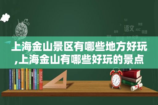 上海金山景区有哪些地方好玩,上海金山有哪些好玩的景点
