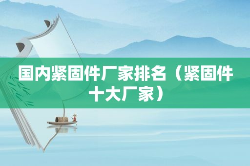 国内紧固件厂家排名（紧固件十大厂家）