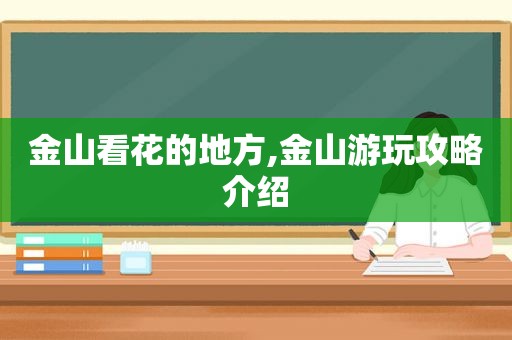金山看花的地方,金山游玩攻略介绍