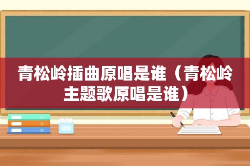 青松岭插曲原唱是谁（青松岭主题歌原唱是谁）