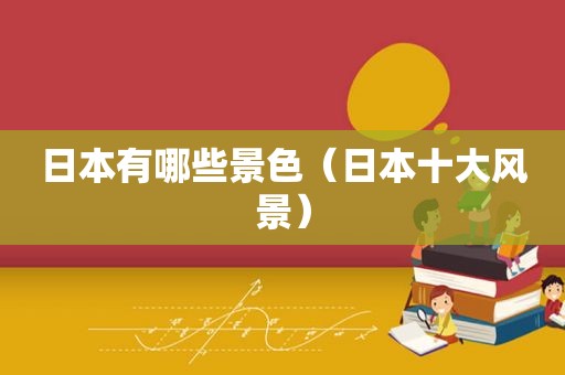 日本有哪些景色（日本十大风景）