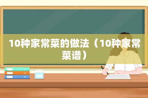 10种家常菜的做法（10种家常菜谱）