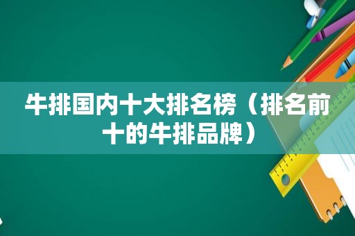 牛排国内十大排名榜（排名前十的牛排品牌）