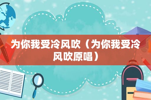 为你我受冷风吹（为你我受冷风吹原唱）
