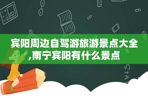 宾阳周边自驾游旅游景点大全,南宁宾阳有什么景点