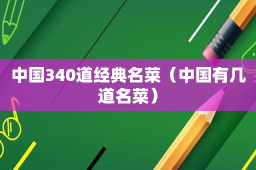 中国340道经典名菜（中国有几道名菜）