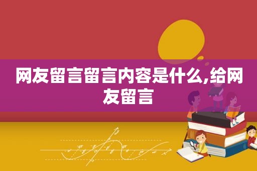 网友留言留言内容是什么,给网友留言