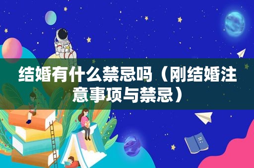 结婚有什么禁忌吗（刚结婚注意事项与禁忌）